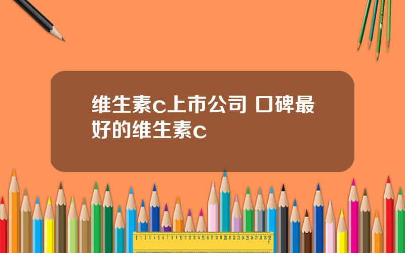 维生素c上市公司 口碑最好的维生素c